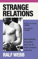Strange Relations, Masculinity, Sexuality and Art in Mid-Century America