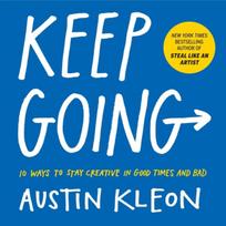 Keep Going, 10 Ways to Stay Creative in Good Times and Bad