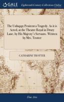 Unhappy Penitent a Tragedy. As it is Acted, at the Theatre Royal in Drury Lane, by His Majesty's Servants. Written by Mrs. Trotter