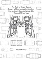 Role of Anglo-Saxon Great Hall Complexes in Kingdom Formation, in Comparison and in Context AD 500-750