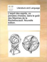 L'Esprit Des Esprits, Ou Penses Choisies; Dans Le Got Des Maximes de La Rochefoucault. Nouvelle Dition.