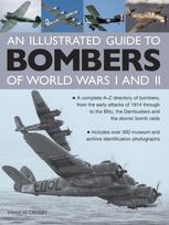 Illustrated Guide to Bombers of World Wars I and Ii: a Complete A-z Directory of Bombers, from Early Attacks of 1914 Through to the Blitz, the Damb