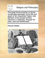 Great Scots Prophet; Or Some Remarkable Passages of the Life and Death of Mr. Alexander Peden; Late Minister of the Gospel at New Glenluce in Galloway. Singular for Piety, Zeal and Faithfulness