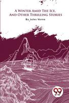Winter Amid the Ice, and Other Thrilling Stories