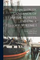 William Shirley, Governor of Massachusetts, 1741-1756, a History, Volume I