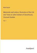 Memorials and Letters, Illustrative of the Life and Times of John Graham of Claverhouse, Viscount Dundee