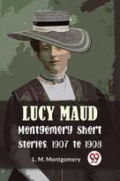 Lucy Maud Montgomery Short Stories, 1907 to 1908