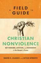 Field Guide to Christian Nonviolence – Key Thinkers, Activists, and Movements for the Gospel of Peace