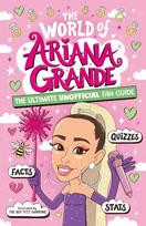The World of Ariana Grande: The Ultimate Unofficial Fan Guide Packed with Facts, Stats and Quizzes, The World of Ariana Grande: The Ultimate Unofficial Fan Guide Packed with Facts, Stats and Quizzes