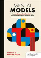 Mental Models: How understanding the mind can transform the way you work and learn, Mental Models: How understanding the mind can transform the way you work and learn
