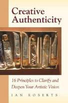 Creative Authenticity: 16 Principles to Clarify and Deepen Your Artistic Vision
