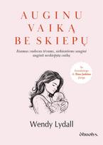 AUGINU VAIKĄ BE SKIEPŲ: išsamus, moksliškai pagrįstas vadovas tėvams, siekiantiems saugiai auginti neskiepytą vaiką