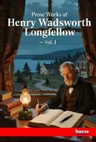 Prose Works of Henry Wadsworth Longfellow: Vol. I