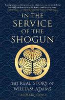 n the Service of the Shogun: T he Real Story of William Adams