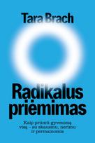 Radikalus priėmimas. Kaip priimti gyvenimą visą – su skausmu, nerimu ir permainomis - Tara Brach