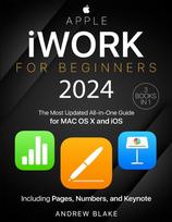 Apple iWork for Beginners: [3 in 1] The Most Updated All-in-One Guide for MAC OS X and iOS Including Pages, Numbers, and Keynote
