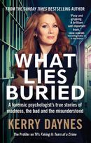 What Lies Buried: A forensic psychologist's true stories of madness, the bad and the misunderstood