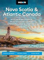 Moon Nova Scotia & Atlantic Canada: With New Brunswick, Prince Edward Island, Newfoundland & Labrador : Coastal Getaways, Historic Towns, Scenic Drives
