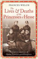 The Lives and Deaths of the Princesses of Hesse: The Curious Destinies of Queen Victorias Granddaughters, The Lives and Deaths of the Princesses of Hesse: The Curious Destinies of Queen Victorias Granddaughters