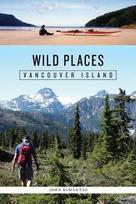 Wild Places: Vancouver Island: A Kayaking, Hiking and Recreational Guide for Vancouver Island