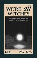 We Are All Witches: How Ancient Magic Lives in Our Everyday Rituals and Traditions (Witchcraft in Everyday Life, Modern Witchcraft)