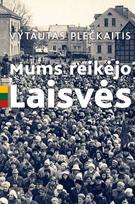 Mums reikėjo Laisvės. Pamąstymai-prisiminimai apie komunistinius laikus - Vytautas Plečkaitis