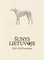 Šunys Lietuvoje XIII–XVIII amžiuje - Povilas Blaževičius,Toma Zarankaitė-Margienė,Viktorija Micelicaitė,Giedrė Piličiauskienė