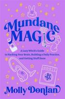 Mundane Magic: A Lazy Witch's Guide to Hacking Your Brain, Building a Daily Practice and Getting Stuff Done
