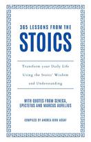 365 Lessons from the Stoics: Transform Your Daily Life Using the Stoics Wisdom and Understanding