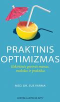 PRAKTINIS OPTIMIZMAS. Išskirtinės gerovės menas, mokslas ir praktika - Sue Varma
