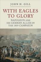 With Eagles to Glory: Napoleon and his German Allies in the 1809 Campaign 3rd edition