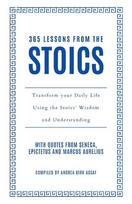 365 Lessons from the Stoics: Transform Your Daily Life Using the Stoics Wisdom and Understanding, 365 Lessons from the Stoics: Transform Your Daily Life Using the Stoics Wisdom and Understanding