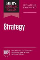 HBRs 10 Must Reads on Strategy, Updated and Expanded (featuring "The Five Competitive Forces That Shape Strategy" by Michael E. Porter)
