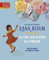 The THE GIRL WHO PLAYED WITH COLOUR: The Story of the Artist Rana Begum