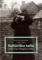 Kultūrišku keliu. Juozo Tumo-Vaižganto laiškai - Aistė Kučinskienė