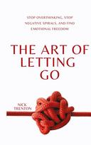 The Art of Letting Go: Stop Overthinking, Stop Negative Spirals, and Find Emotional Freedom