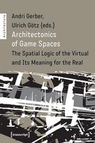 Architectonics of Game Spaces The Spatial Logic of the Virtual and Its Meaning for the Real