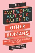 The Awesome Autistic Guide to Other Humans: Relationships with Friends and Family