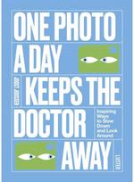 One Photo a Day Keeps the Doctor Away: Inspiring Ways to Slow Down and Look Around Slow Down and Look Around
