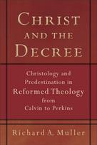 Christ and the Decree – Christology and Predestination in Reformed Theology from Calvin to Perkins