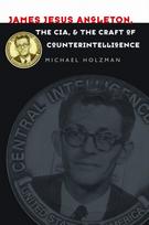 James Jesus Angleton, the CIA, and the Craft of Counterintelligence