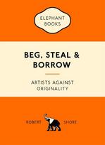 Beg, Steal & Borrow: Artists Against Originality