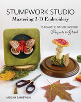 Stumpwork Studio - Mastering 3-D Embroidery: 15 Realistic Nature-Inspired Projects to Stitch