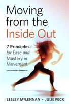 Moving from the Inside Out: 7 Principles for Ease and Mastery in Movement A Feldenkrais Approach