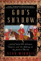Gods Shadow: Sultan Selim, His Ottoman Empire, and the Making of the Modern World