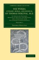 Works, Literary, Moral, and Medical, of Thomas Percival, M.D.: Volume 1