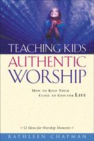 Teaching Kids Authentic Worship – How to Keep Them Close to God for Life