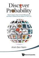 Discover Probability: How To Use It, How To Avoid Misusing It, And How It Affects Every Aspect Of Your Life