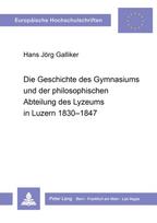 Die Geschichte des Gymnasiums und der philosophischen Abteilung des Lyzeums in Luzern 1830-1847