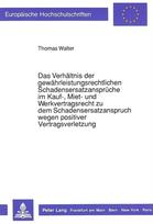 Das Verhaeltnis der gewaehrleistungsrechtlichen Schadensersatzansprueche  im Kauf-, Miet- und Werkvertragsrecht zu dem Schadensersatzanspruch  wegen positiver Vertragsverletzung